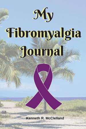 My Fibromyalgia Journal de Kenneth R. McClelland