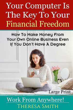 Your Computer Is the Key to Your Financial Freedom de Theresa Smith