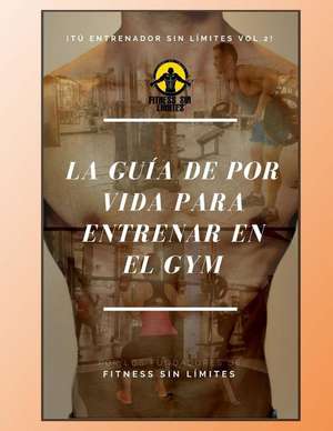 Tu Entrenador Sin Limites Vol.2 - La Guia de Por Vida Para Entrenar En El Gym de Leon, Joshua