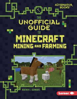 The Unofficial Guide to Minecraft Mining and Farming de Heather E Schwartz