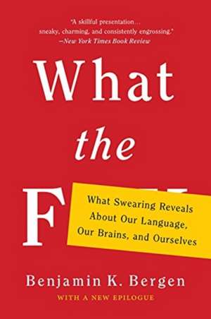 What the F: What Swearing Reveals About Our Language, Our Brains, and Ourselves de Benjamin K. Bergen