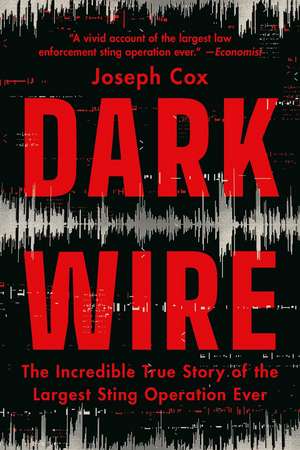 Dark Wire: The Incredible True Story of the Largest Sting Operation Ever de Joseph Cox