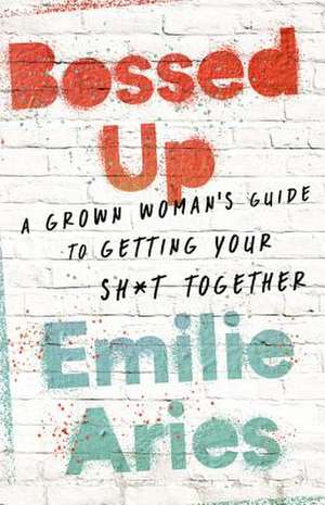 Bossed Up: A Grown Woman's Guide to Getting Your Sh*t Together de Emilie Aries