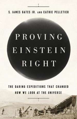 Proving Einstein Right: The Daring Expeditions that Changed How We Look at the Universe de S. James Gates