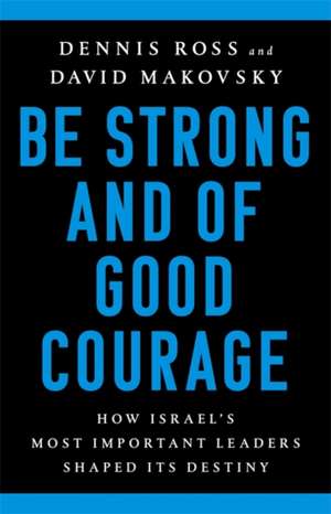 Be Strong and of Good Courage: How Israel's Most Important Leaders Shaped Its Destiny de Dennis Ross