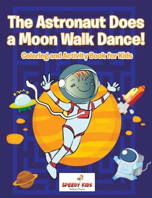 The Astronaut Does a Moon Walk Dance! Coloring and Activity Book for Kids de Speedy Kids