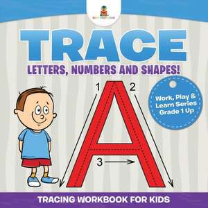 Trace Letters, Numbers and Shapes! (Tracing Workbook for Kids) Work, Play & Learn Series Grade 1 Up de Baby Professor