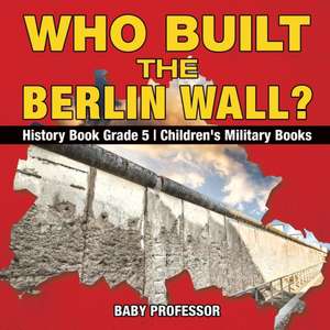 Who Built the Berlin Wall? - History Book Grade 5 | Children's Military Books de Baby