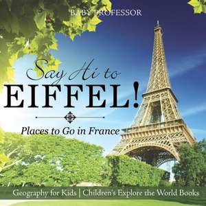 Say Hi to Eiffel! Places to Go in France - Geography for Kids | Children's Explore the World Books de Baby