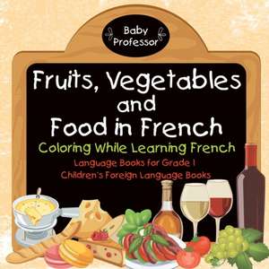 Fruits, Vegetables and Food in French - Coloring While Learning French - Language Books for Grade 1 | Children's Foreign Language Books de Baby