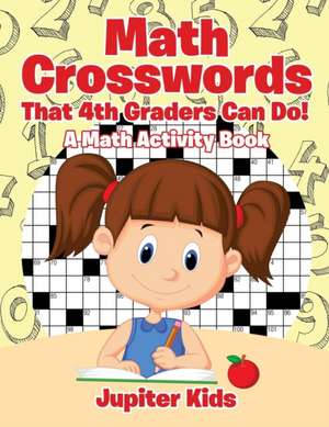 Math Crosswords That 4th Graders Can Do! A Math Activity Book de Jupiter Kids