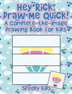 Hey Rick, Draw Me Quick! A Complete-the-Image Drawing Book for Kids de Speedy Kids