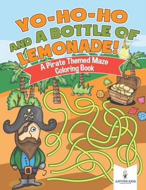 Yo-Ho-Ho and A Bottle of Lemonade! A Pirate Themed Maze Coloring Book de Jupiter Kids