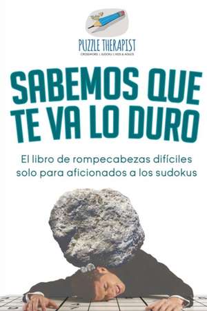 Sabemos que te va lo duro | El libro de rompecabezas difíciles solo para aficionados a los sudokus de Puzzle Therapist