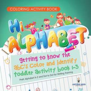 Coloring Activity Book. Hi Alphabet! Getting to Know the ABC's Color and Identify Toddler Activity Book 1-3. PreK Alphabet A-Z and Dot to Dot for Writing Training de Jupiter Kids