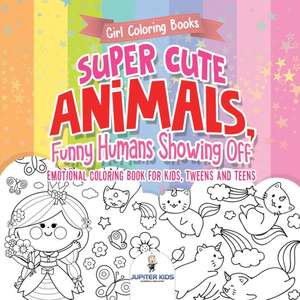 Girl Coloring Books. Super Cute Animals, Funny Humans Showing Off. Emotional Coloring Book for Kids, Tweens and Teens de Jupiter Kids