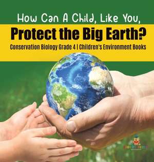 How Can A Child, Like You, Protect the Big Earth? Conservation Biology Grade 4 | Children's Environment Books de Baby