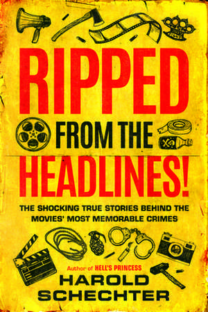 Ripped from the Headlines!: The Shocking True Stories Behind the Movies' Most Memorable Crimes de Harold Schechter