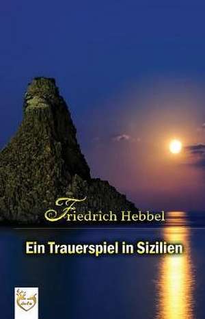 Ein Trauerspiel in Sizilien de Friedrich Hebbel