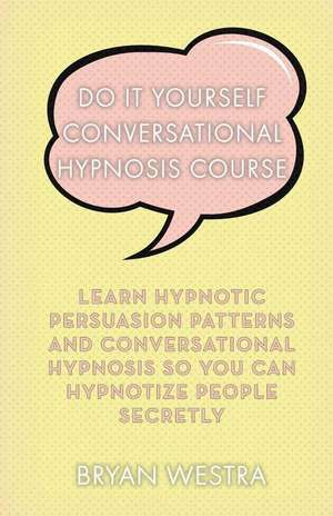 Do It Yourself Conversational Hypnosis Course de Bryan Westra