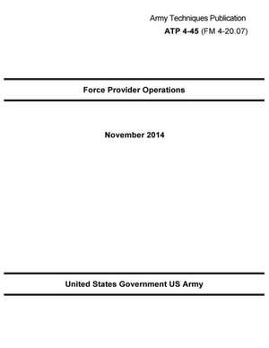 Army Techniques Publication Atp 4-45 (FM 4-20.07) Force Provider Operations November 2014 de United States Government Us Army