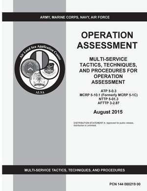 Multi-Service Tactics, Techniques, and Procedures for Operation Assessment Atp 5-0.3 McRp 5-10.1 (Formerly McRp 5-1c) Nttp 5-01.3 Afttp 3-2.87 August de United States Government Us Army