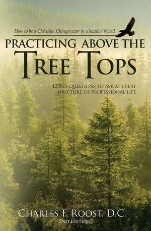 Practicing Above the Tree Tops de Dr Charles F. Roost D. C.