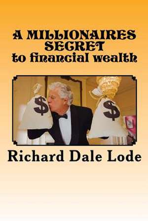 A Millionaires Secret to Financial Wealth de Lode, Richard Dale