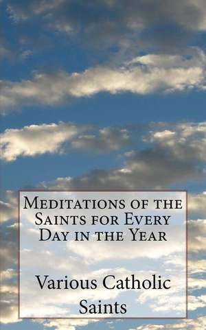 Meditations of the Saints for Every Day in the Year de Various Catholic Saints