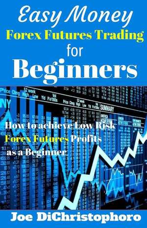 Easy Money Forex Futures Trading for Beginners de Joe Dichristophoro