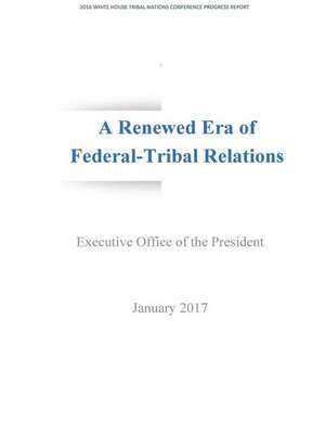 A Renewed Era of Federal-Tribal Relations de Executive Office of the President