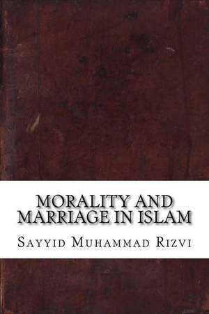 Morality and Marriage in Islam de Sayyid Muhammad Rizvi