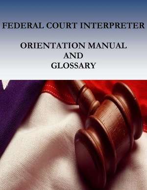 Federal Court Interpreters Orientation Manual and Glossary de Administrative Office of the United Stat