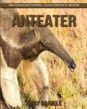 Anteater! an Educational Children's Book about Anteater with Fun Facts & Photos de Daniele, Abby