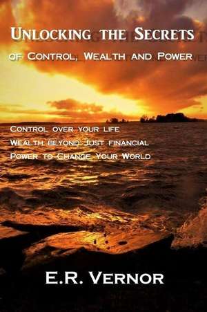 Unlocking the Secrets of Control, Wealth and Power de E. R. Vernor