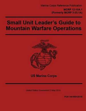 Marine Corps Reference Publication McRp 12-10a.1, Small Unit Leader's Guide to Mountain Warfare Operations2 May 2016 de United States Governmen Us Marine Corps