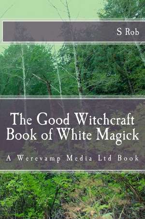 The Good Witchcraft Book of White Magick de S. Rob