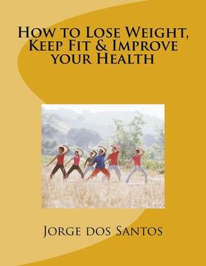 How to Lose Weight, Keep Fit & Improve Your Health de Jorge Dos Santos