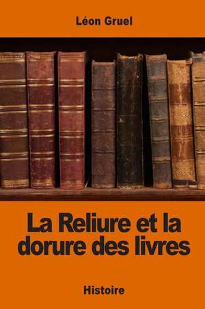 La Reliure Et La Dorure Des Livres de Leon Gruel