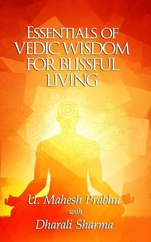 Essentials of Vedic Wisdom for Blissful Living de Prabhu, Mahesh