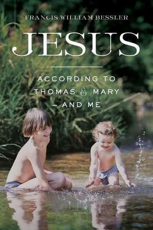 Jesus - According to Thomas & Mary - And Me de Francis William Bessler