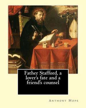 Father Stafford, a Lover's Fate and a Friend's Counsel. by de Anthony Hope