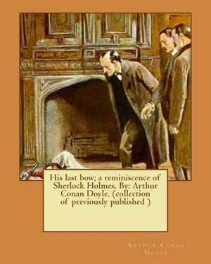 His Last Bow; A Reminiscence of Sherlock Holmes. by de Arthur Conan Doyle