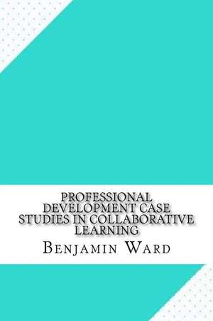 Professional Development Case Studies in Collaborative Learning de Benjamin Ward