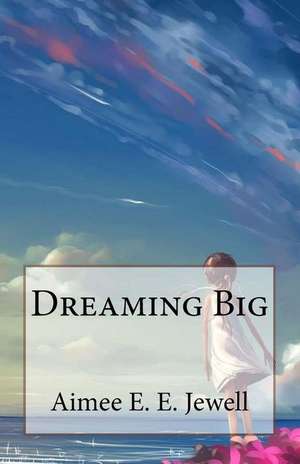 Dreaming Big de Aimee E. E. Jewell