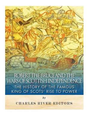 Robert the Bruce and the Wars of Scottish Independence de Charles River Editors