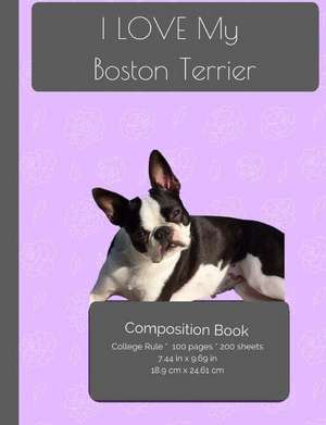 I Love My Boston Terrier Composition Notebook de I. Love My Dog Journals and Compositions