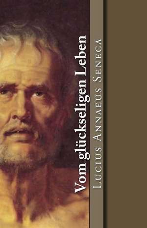 Vom Gluckseligen Leben de Lucius Annaeus Seneca