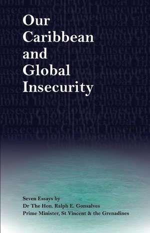 Our Caribbean and Global Insecurity de Gonsalves Ph. D., Hon Ralph E.