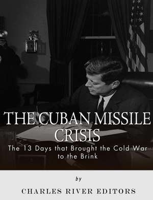 The Cuban Missile Crisis de Charles River Editors